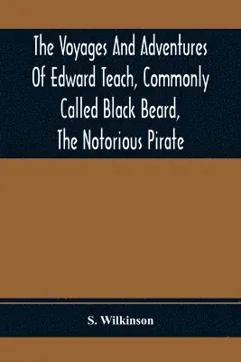 S Wilkinson - Voyages And Adventures Of Edward Teach, Commonly Called Black Beard, The Notorious Pirate, Häftad. Tillgänglighet: Lägg i varukorg