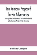 Ten Reasons Proposed To His Adversaries For Disputation In The Name Of The Faith And Presented To The Illustrious Members Of Our Universities