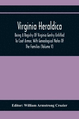 William Armstrong Crozier - Virginia Heraldica; Being A Registry Of Virginia Gentry Entitled To Coat Armor, With Genealogical Notes Of The Families (Volume V), Häftad
