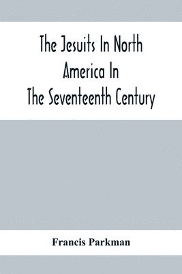 Francis Parkman - Jesuits In North America In The Seventeenth Century; France And England In North America; Part Second, Häftad
