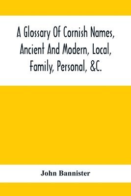 John Bannister - Glossary Of Cornish Names, Ancient And Modern, Local, Family, Personal, &C., Häftad. Tillgänglighet: Lägg i varukorg