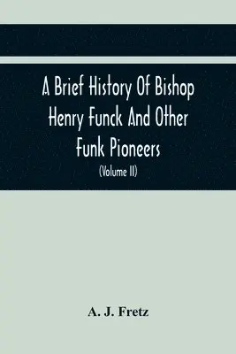 A J Fretz - Brief History Of Bishop Henry Funck And Other Funk Pioneers, And A Complete Genealogical Family Register, With Biographies Of Their Descendants From The Earliest Available Records To The Present Time (Volume Ii), Häftad. Tillgänglighet: Lägg i varukorg