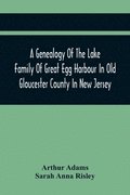 A Genealogy Of The Lake Family Of Great Egg Harbour In Old Gloucester County In New Jersey