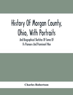 Charles Robertson - History Of Morgan County, Ohio, With Portraits And Biographical Sketches Of Some Of Its Pioneers And Prominent Men, Häftad. Tillgänglighet: Lägg i varukorg