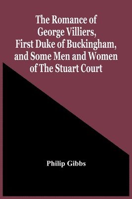 Romance Of George Villiers, First Duke Of Buckingham, And Some Men And Women Of The Stuart Court
