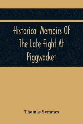Thomas Symmes - Historical Memoirs Of The Late Fight At Piggwacket, With A Sermon Occasion'D By The Fall Of The Brave Capt. John Lovewell And Several Of His Valiant Company, In The Late Heroic Action There. Pronounc'D At Bradford, Ay 16, 1725, Häftad