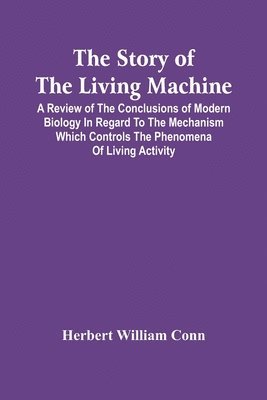 Herbert William Conn - Story Of The Living Machine; A Review Of The Conclusions Of Modern Biology In Regard To The Mechanism Which Controls The Phenomena Of Living Activity, Häftad. Tillgänglighet: Lägg i varukorg