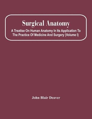 John Blair Deaver - Surgical Anatomy; A Treatise On Human Anatomy In Its Application To The Practice Of Medicine And Surgery (Volume I), Häftad. Tillgänglighet: Lägg i varukorg