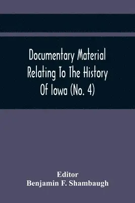 Benjamin F Shambaugh - Documentary Material Relating To The History Of Iowa (No. 4), Häftad. Tillgänglighet: Lägg i varukorg