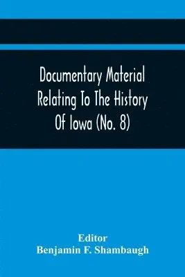 Benjamin F Shambaugh - Documentary Material Relating To The History Of Iowa (No. 8), Häftad. Tillgänglighet: Lägg i varukorg