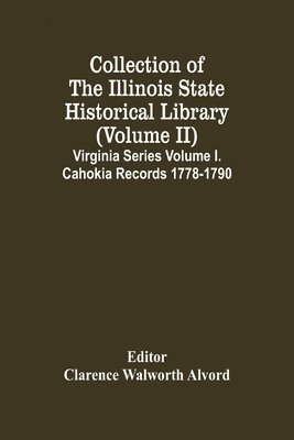 Clarence Walworth Alvord - Collection Of The Illinois State Historical Library (Volume Ii) Virginia Series Volume I. Cahokia Records 1778-1790, Häftad