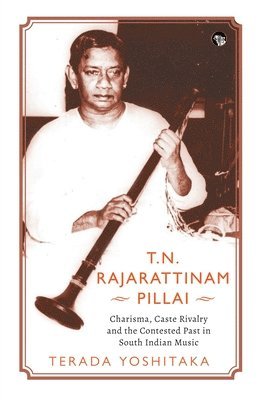 Terada Yoshitaka - T.N. Rajarattinam Pillai: A Study of Charisma, Caste and Contested Pasts in South Indian Music, Övrigt