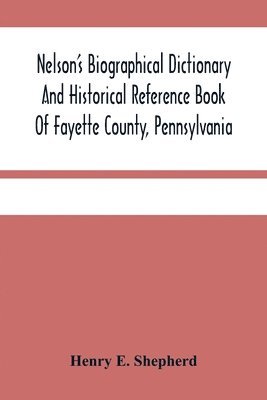 Henry E Shepherd - Nelson'S Biographical Dictionary And Historical Reference Book Of Fayette County, Pennsylvania, Häftad. Tillgänglighet: Lägg i varukorg