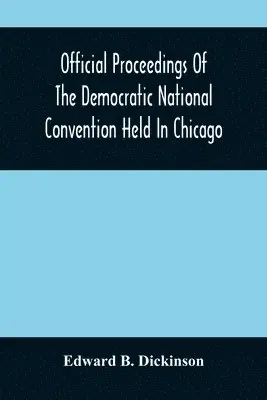 Edward B Dickinson - Official Proceedings Of The Democratic National Convention Held In Chicago, Ill., July 7Th, 8Th, 9Th, 10Th And 11Th, 1896; Containing Also, The Preliminary Proceedings Of The Democratic National Committee. Etc. With An Appendix Containing The Proceeding Of, Häftad. Tillgänglighet: Lägg i varukorg