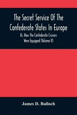 James D Bulloch - Secret Service Of The Confederate States In Europe, Or, How The Confederate Cruisers Were Equipped (Volume Ii), Häftad