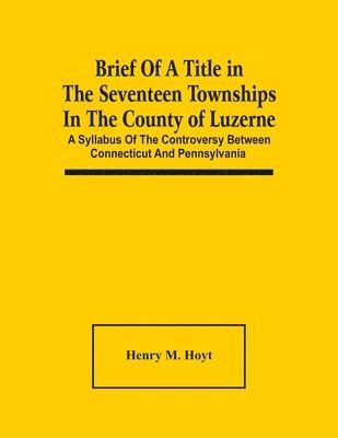 Henry M Hoyt - Brief Of A Title In The Seventeen Townships In The County Of Luzerne, Häftad