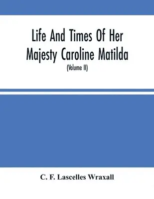 C F Lascelles Wraxall - Life And Times Of Her Majesty Caroline Matilda, Queen Of Denmark And Norway, And Sister Of H. M. George Iii Of England, From Family Documents And Private State Archives (Volume Ii), Häftad. Tillgänglighet: Lägg i varukorg