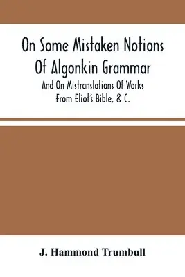 J Hammond Trumbull - On Some Mistaken Notions Of Algonkin Grammar, And On Mistranslations Of Works From Eliot'S Bible, &C., Häftad. Tillgänglighet: Lägg i varukorg