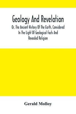 Gerald Molloy - Geology And Revelation; Or, The Ancient History Of The Earth, Considered In The Light Of Geological Facts And Revealed Religion, Häftad