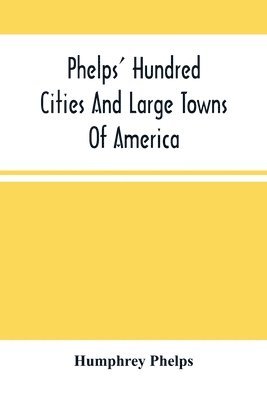 Phelps' Hundred Cities And Large Towns Of America