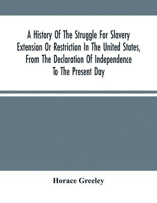 History Of The Struggle For Slavery Extension Or Restriction In The United States, From The Declaration Of Independence To The Present Day. Mainly Compiled And Condensed From The Journals Of Congress And Other Official Records, And Showing The Vote By Yeas