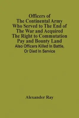 Alexander Ray - Officers Of The Continental Army Who Served To The End Of The War And Acquired The Right To Commutation Pay And Bounty Land, Häftad. Tillgänglighet: Lägg i varukorg