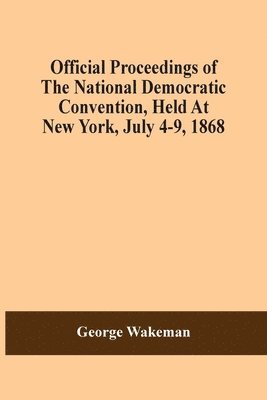 George Wakeman - Official Proceedings Of The National Democratic Convention, Held At New York, July 4-9, 1868, Häftad