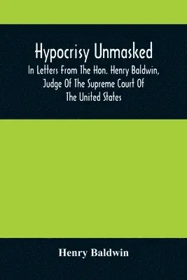 Henry Baldwin - Hypocrisy Unmasked; In Letters From The Hon. Henry Baldwin, Judge Of The Supreme Court Of The United States, To Stephen Simpson, Esq., Editor Of The Pennsylvania Whig, Häftad. Tillgänglighet: Lägg i varukorg
