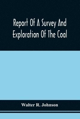 Walter R Johnson - Report Of A Survey And Exploration Of The Coal And Ore Lands Belonging To The Allegheny Coal Company, Häftad