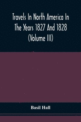 Travels In North America In The Years 1827 And 1828 (Volume Iii)