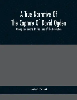 Josiah Priest - True Narrative Of The Capture Of David Ogden, Among The Indians, In The Time Of The Revolution, And Of The Slavery And Sufferings He Endured, With An Account Of His Almost Miraculous Escape After Several Years' Bondage With Eight Other Highly Interesting S, Häftad. Tillgänglighet: Lägg i varukorg