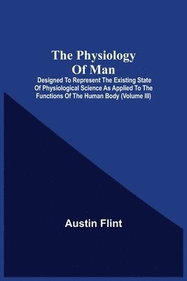 Austin Flint - Physiology Of Man; Designed To Represent The Existing State Of Physiological Science As Applied To The Functions Of The Human Body (Volume Iii), Häftad