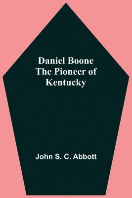 John S C Abbott - Daniel Boone The Pioneer Of Kentucky, Häftad