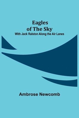 Ambrose Newcomb - Eagles of the Sky; With Jack Ralston Along the Air Lanes, Häftad. Tillgänglighet: Lägg i varukorg