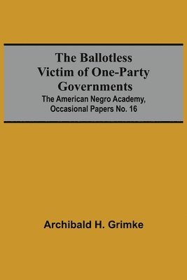 Archibald H Grimke - Ballotless Victim Of One-Party Governments; The American Negro Academy, Occasional Papers No. 16, Häftad