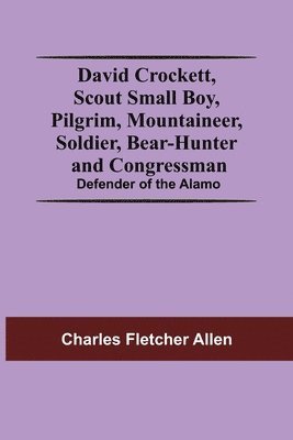 Charles Fletcher Allen - David Crockett, Scout Small Boy, Pilgrim, Mountaineer, Soldier, Bear-Hunter And Congressman; Defender Of The Alamo, Häftad. Tillgänglighet: Lägg i varukorg