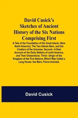 David Cusick - David Cusick'S Sketches Of Ancient History Of The Six Nations Comprising First-A Tale Of The Foundation Of The Great Island, (Now North America), The Two Infants Born, And The Creation Of The Universe. Second-A Real Account Of The Early Settlers Of North A, Häftad. Tillgänglighet: Lägg i varukorg