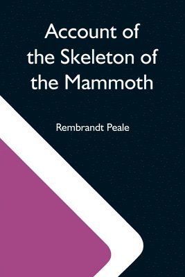 Rembrandt Peale - Account Of The Skeleton Of The Mammoth; A Non-Descript Carnivorous Animal Of Immense Size, Found In America, Häftad. Tillgänglighet: Lägg i varukorg