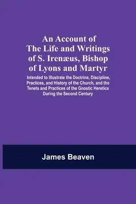 James Beaven - Account Of The Life And Writings Of S. Irenæus, Bishop Of Lyons And Martyr; Intended To Illustrate The Doctrine, Discipline, Practices, And History Of The Church, And The Tenets And Practices Of The Gnostic Heretics During The Second Century, Häftad. Tillgänglighet: Lägg i varukorg