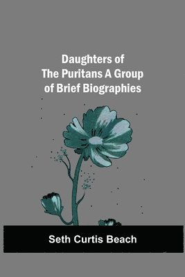 Seth Curtis Beach - Daughters Of The Puritans A Group Of Brief Biographies, Häftad
