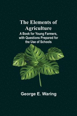 George E Waring - Elements Of Agriculture; A Book For Young Farmers, With Questions Prepared For The Use Of Schools, Häftad. Tillgänglighet: Lägg i varukorg