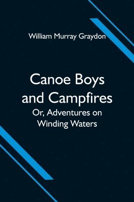 William Murray Graydon - Canoe Boys and Campfires; Or, Adventures on Winding Waters, Häftad. Tillgänglighet: Lägg i varukorg