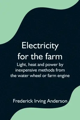 Frederick Irving Anderson - Electricity for the farm; Light, heat and power by inexpensive methods from the water wheel or farm engine, Häftad. Tillgänglighet: Lägg i varukorg