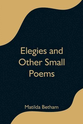 Matilda Betham - Elegies and Other Small Poems, Häftad. Tillgänglighet: Lägg i varukorg
