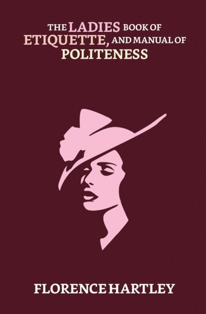 Florence Hartley - Ladies' Book of Etiquette, and Manual of Politeness, E-bok