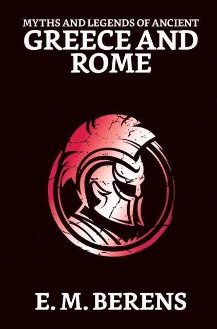 E. M. Berens - Myths and Legends of Ancient Greece and Rome, E-bok