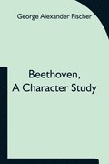Beethoven, a character study; Together with Wagner's indebtedness to Beethoven