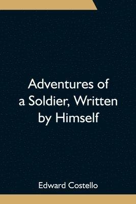 Edward Costello - Adventures Of A Soldier, Written By Himself; Being The Memoirs Of Edward Costello, K.S.F. Formerly A Non-Commissioned Officer In The Rifle Brigade, Late Captain In The British Legion, And Now One Of The Wardens Of The Tower Of London; Comprising Narratives, Häftad. Tillgänglighet: Lägg i varukorg
