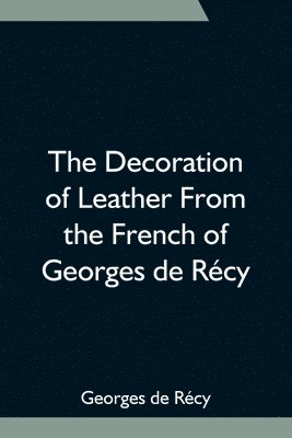 Georges de Récy - Decoration Of Leather From The French Of Georges De Récy, Häftad. Tillgänglighet: Lägg i varukorg