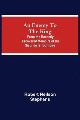 Enemy To The King; From The Recently Discovered Memoirs Of The Sieur De La Tournoire